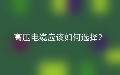 高压电缆应该如何选择?(图1) 高压电缆应该如何选择?(图1)