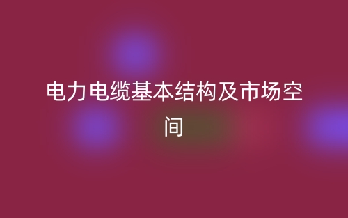 电力电缆基本结构及市场空间(图1) 电力电缆基本结构及市场空间(图1)