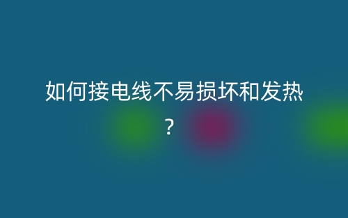 如何接电线不易损坏和发热？(图1)