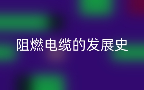 阻燃电缆的发展史(图1) 阻燃电缆的发展史(图1)