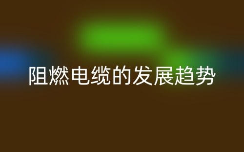 阻燃电缆的发展趋势(图1) 阻燃电缆的发展趋势(图1)