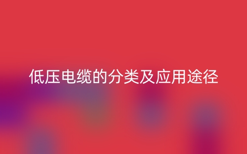 低压电缆的分类及应用途径(图1) 低压电缆的分类及应用途径(图1)