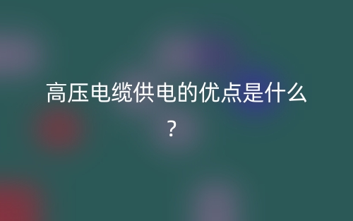 高压电缆供电的优点是什么?(图1) 高压电缆供电的优点是什么?(图1)