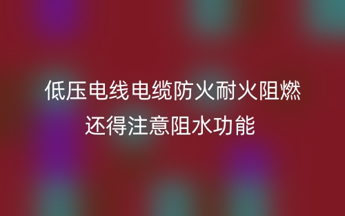 低压电线电缆防火耐火阻燃还得注意阻水功能(图1) 低压电线电缆防火耐火阻燃还得注意阻水功能(图1)