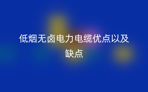 低烟无卤电力电缆优点以及缺点(图1) 低烟无卤电力电缆优点以及缺点(图1)