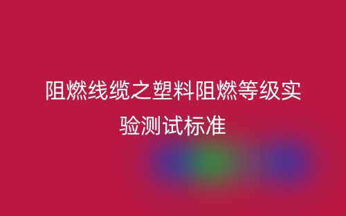 阻燃线缆之塑料阻燃等级实验测试标准(图1) 阻燃线缆之塑料阻燃等级实验测试标准(图1)
