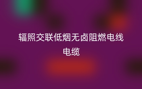 识别辐照交联低烟无卤阻燃电线电缆以及技术优点优势(图1) 识别辐照交联低烟无卤阻燃电线电缆以及技术优点优势(图1)