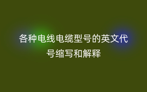 各种电线电缆型号的英文代号缩写和解释(图1) 各种电线电缆型号的英文代号缩写和解释(图1)