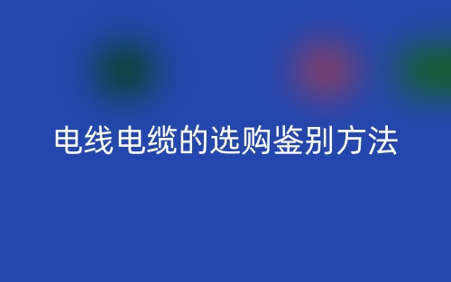电线电缆的选购鉴别方法(图1) 电线电缆的选购鉴别方法(图1)