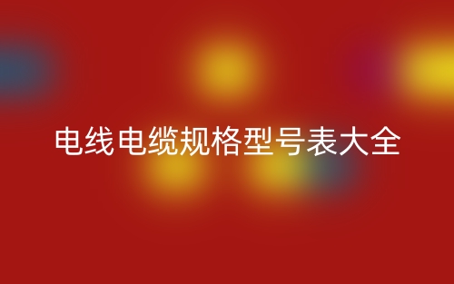 电线电缆规格型号表大全(图1) 电线电缆规格型号表大全(图1)