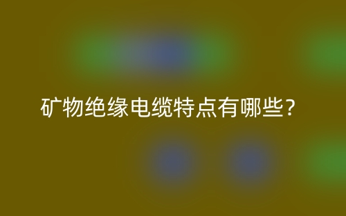 矿物绝缘电缆特点有哪些?(图1) 矿物绝缘电缆特点有哪些?(图1)
