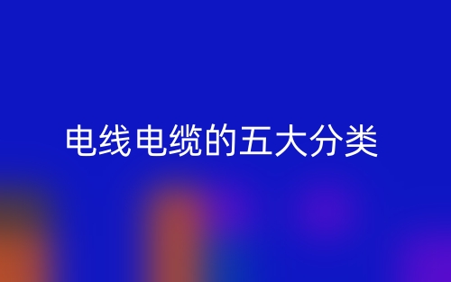 电线电缆的五大分类(图1) 电线电缆的五大分类(图1)