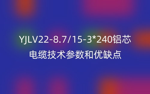 YJLV22-8.7/15-3*240铝芯电缆技术参数和优缺点(图1) YJLV22-8.7/15-3*240铝芯电缆技术参数和优缺点(图1)