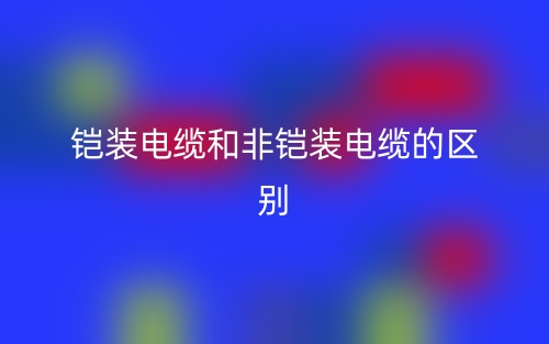 铠装电缆和非铠装电缆的区别是什么?(图1) 铠装电缆和非铠装电缆的区别是什么?(图1)
