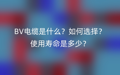 BV电缆是什么?如何选择?使用寿命是多少?(图1) BV电缆是什么?如何选择?使用寿命是多少?(图1)