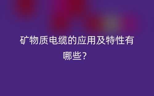 矿物质电缆的应用及特性有哪些?(图1) 矿物质电缆的应用及特性有哪些?(图1)