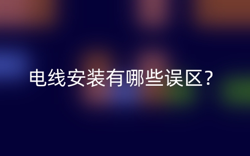 电线安装有哪些误区?(图1) 电线安装有哪些误区?(图1)