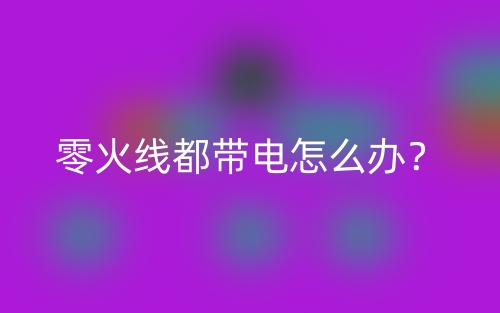 零火线都带电怎么办?(图1) 零火线都带电怎么办?(图1)