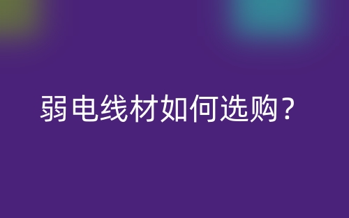 弱电线材如何选购?(图1) 弱电线材如何选购?(图1)