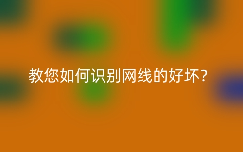 教您如何识别网线的好坏?(图1) 教您如何识别网线的好坏?(图1)