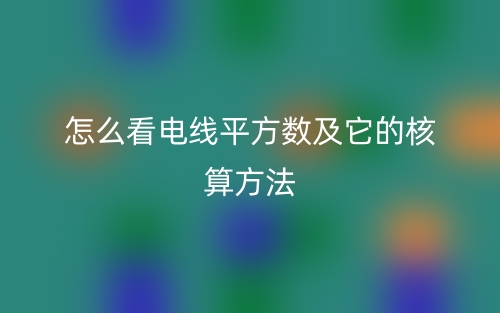 怎么看电线平方数及它的核算方法(图1) 怎么看电线平方数及它的核算方法(图1)