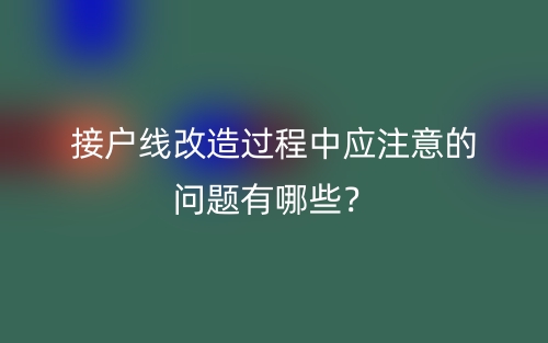 接户线改造过程中应注意的问题有哪些?(图1) 接户线改造过程中应注意的问题有哪些?(图1)