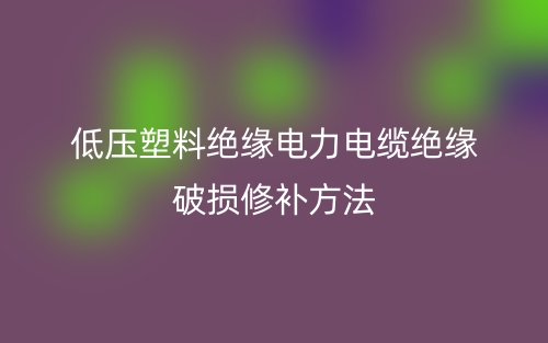 低压塑料绝缘电力电缆绝缘破损修补方法(图1) 低压塑料绝缘电力电缆绝缘破损修补方法(图1)