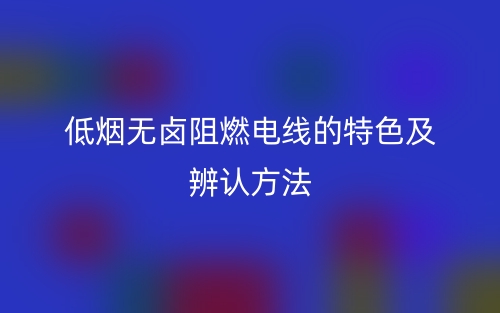 低烟无卤阻燃电线的特色及辨认方法(图1) 低烟无卤阻燃电线的特色及辨认方法(图1)
