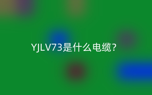 YJLV73是什么电缆?(图1) YJLV73是什么电缆?(图1)