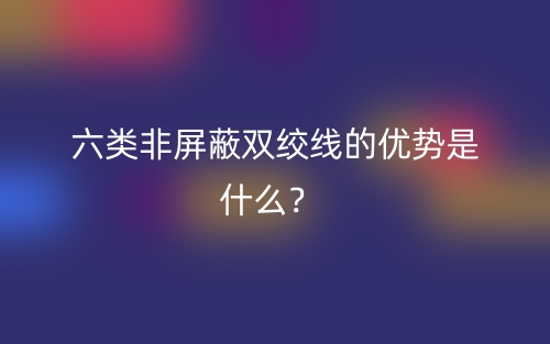 六类非屏蔽双绞线的优势是什么?(图1) 六类非屏蔽双绞线的优势是什么?(图1)