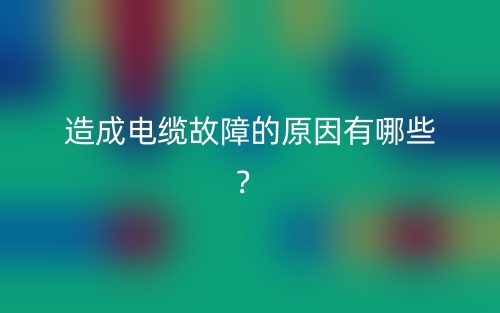 造成电缆故障的原因有哪些?(图1) 造成电缆故障的原因有哪些?(图1)