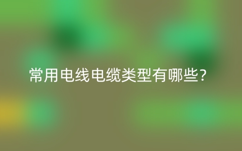 常用电线电缆类型有哪些?(图1) 常用电线电缆类型有哪些?(图1)
