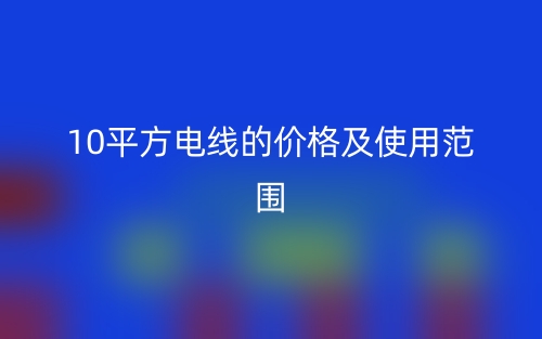 10平方电线的价格及使用范围(图1) 10平方电线的价格及使用范围(图1)