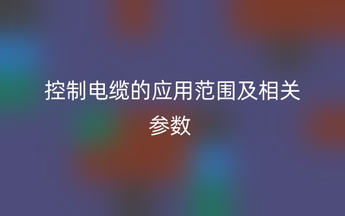 控制电缆的应用范围及相关参数(图1)