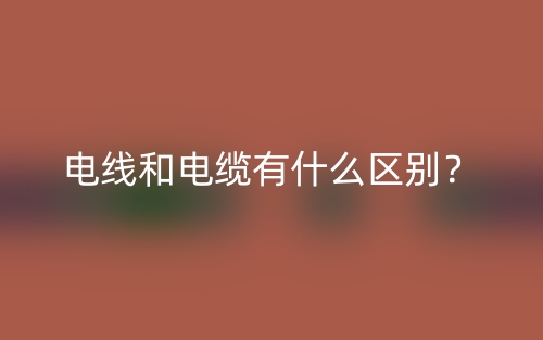 电线和电缆有什么区别？(图1)