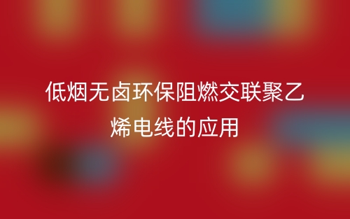 低烟无卤环保阻燃交联聚乙烯电线的应用(图1) 低烟无卤环保阻燃交联聚乙烯电线的应用(图1)