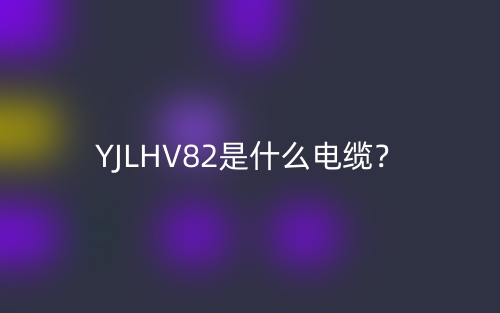 YJLHV82是什么电缆?(图1) YJLHV82是什么电缆?(图1)