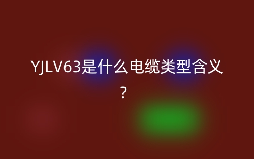 YJLV63是什么电缆类型含义?(图1) YJLV63是什么电缆类型含义?(图1)