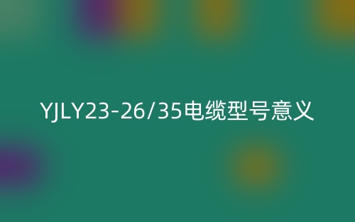 YJLY23-26/35电缆型号意义(图1) YJLY23-26/35电缆型号意义(图1)