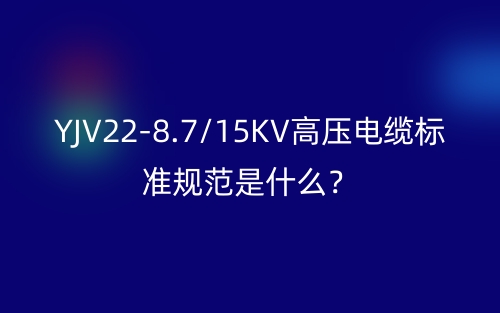 YJV22-8.7/15KV高压电缆标准规范是什么?(图1) YJV22-8.7/15KV高压电缆标准规范是什么?(图1)