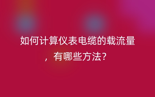 如何计算仪表电缆的载流量,有哪些方法?(图1) 如何计算仪表电缆的载流量,有哪些方法?(图1)