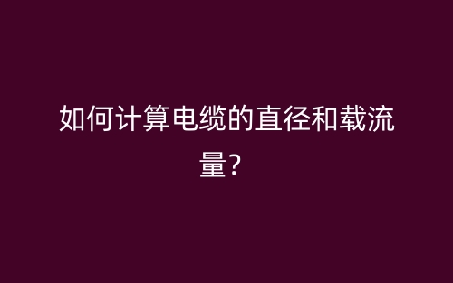 如何计算电缆的直径和载流量?(图1) 如何计算电缆的直径和载流量?(图1)