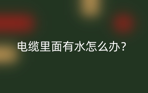 电缆里面有水怎么办?(图1) 电缆里面有水怎么办?(图1)