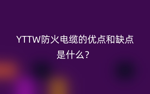 YTTW防火电缆的优点和缺点是什么?(图1) YTTW防火电缆的优点和缺点是什么?(图1)