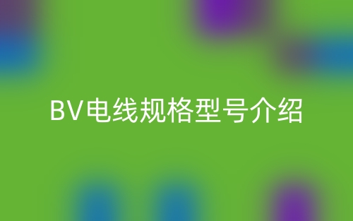 BV电线规格型号介绍(图1) BV电线规格型号介绍(图1)
