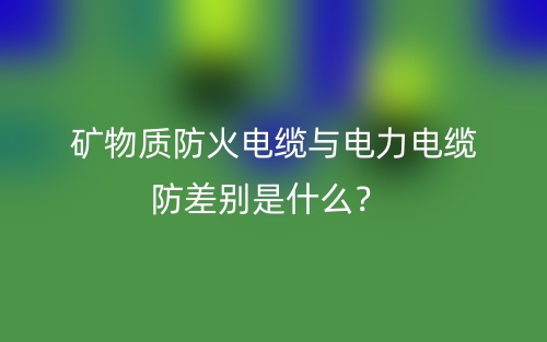 矿物质防火电缆与电力电缆防差别是什么?(图1) 矿物质防火电缆与电力电缆防差别是什么?(图1)