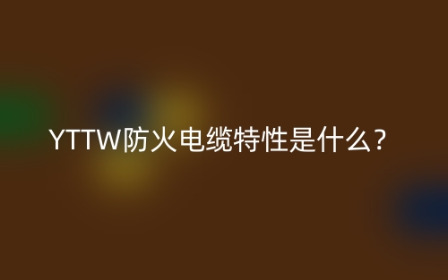 YTTW防火电缆特性是什么?(图1) YTTW防火电缆特性是什么?(图1)