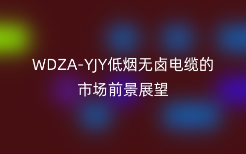 WDZA-YJY低烟无卤电缆的市场前景展望(图1) WDZA-YJY低烟无卤电缆的市场前景展望(图1)