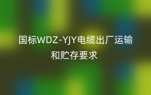 国标WDZ-YJY电缆出厂运输和贮存要求(图1) 国标WDZ-YJY电缆出厂运输和贮存要求(图1)