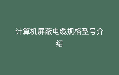 计算机屏蔽电缆规格型号介绍(图1) 计算机屏蔽电缆规格型号介绍(图1)